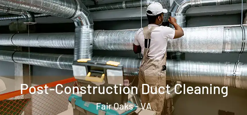 Post-Construction Duct Cleaning Fair Oaks - VA